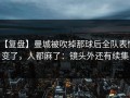 【复盘】曼城被吹掉那球后全队表情变了，人都麻了：镜头外还有续集