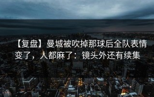 【复盘】曼城被吹掉那球后全队表情变了，人都麻了：镜头外还有续集