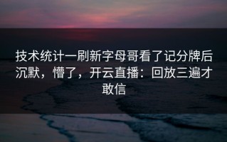 技术统计一刷新字母哥看了记分牌后沉默，懵了，开云直播：回放三遍才敢信