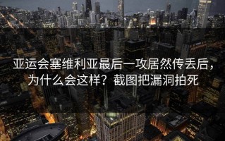 亚运会塞维利亚最后一攻居然传丢后，为什么会这样？截图把漏洞拍死