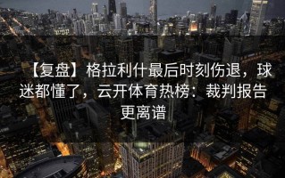 【复盘】格拉利什最后时刻伤退，球迷都懂了，云开体育热榜：裁判报告更离谱