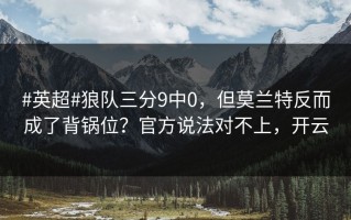 #英超#狼队三分9中0，但莫兰特反而成了背锅位？官方说法对不上，开云