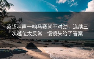 英超哨声一响马赛就不对劲，连续三次越位太反常—慢镜头给了答案