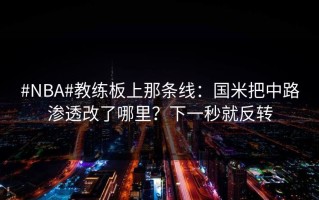 #NBA#教练板上那条线：国米把中路渗透改了哪里？下一秒就反转