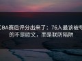 CBA赛后评分出来了：76人最该被夸的不是欧文，而是联防陷阱