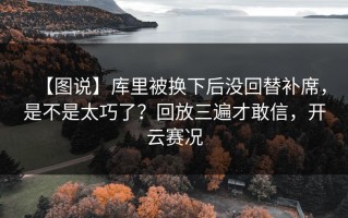 【图说】库里被换下后没回替补席，是不是太巧了？回放三遍才敢信，开云赛况
