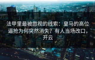 法甲里最被忽视的线索：皇马的高位逼抢为何突然消失？有人当场改口，开云