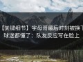 【关键细节】字母哥最后时刻被换下，球迷都懂了：队友反应写在脸上
