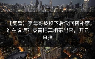 【复盘】字母哥被换下后没回替补席，谁在说谎？录音把真相带出来，开云直播