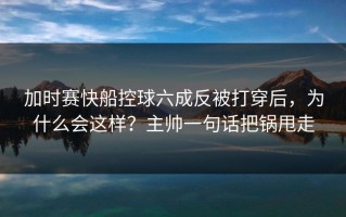 加时赛快船控球六成反被打穿后，为什么会这样？主帅一句话把锅甩走