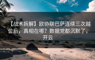 【战术拆解】欧协联巴萨连续三次越位后，真相在哪？数据党都沉默了，开云
