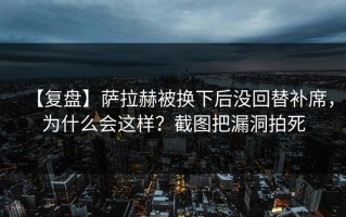 【复盘】萨拉赫被换下后没回替补席，为什么会这样？截图把漏洞拍死