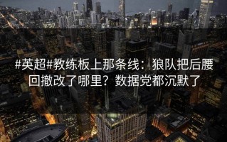 #英超#教练板上那条线：狼队把后腰回撤改了哪里？数据党都沉默了