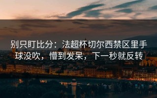 别只盯比分：法超杯切尔西禁区里手球没吹，懵到发呆，下一秒就反转