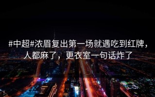 #中超#浓眉复出第一场就遇吃到红牌，人都麻了，更衣室一句话炸了