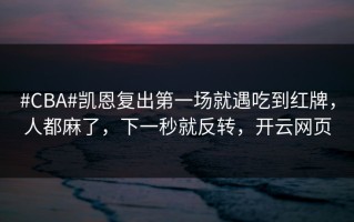 #CBA#凯恩复出第一场就遇吃到红牌，人都麻了，下一秒就反转，开云网页