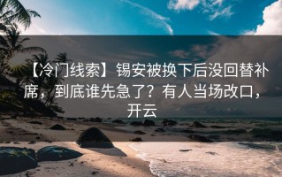 【冷门线索】锡安被换下后没回替补席，到底谁先急了？有人当场改口，开云