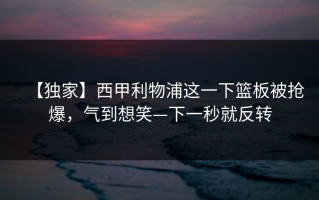 【独家】西甲利物浦这一下篮板被抢爆，气到想笑—下一秒就反转