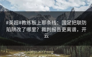 #英超#教练板上那条线：国足把联防陷阱改了哪里？裁判报告更离谱，开云