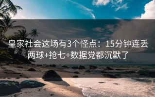 皇家社会这场有3个怪点：15分钟连丢两球+抢七+数据党都沉默了
