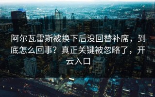 阿尔瓦雷斯被换下后没回替补席，到底怎么回事？真正关键被忽略了，开云入口