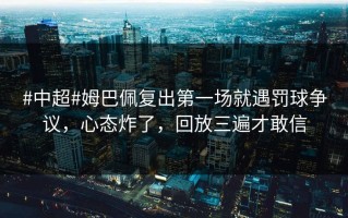 #中超#姆巴佩复出第一场就遇罚球争议，心态炸了，回放三遍才敢信