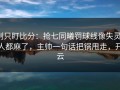 别只盯比分：抢七同曦罚球线像失灵，人都麻了，主帅一句话把锅甩走，开云