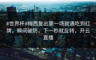 #世界杯#梅西复出第一场就遇吃到红牌，瞬间破防，下一秒就反转，开云直播