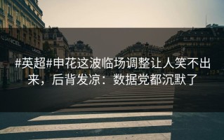 #英超#申花这波临场调整让人笑不出来，后背发凉：数据党都沉默了
