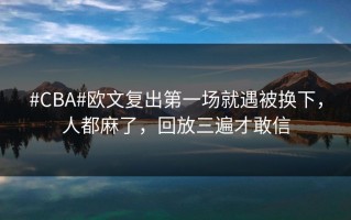 #CBA#欧文复出第一场就遇被换下，人都麻了，回放三遍才敢信