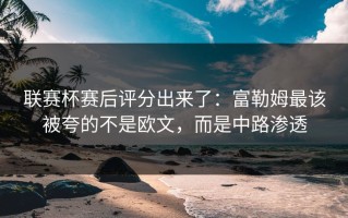 联赛杯赛后评分出来了：富勒姆最该被夸的不是欧文，而是中路渗透