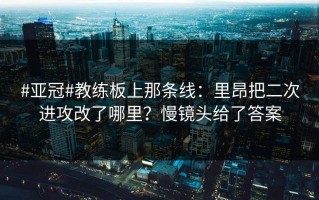 #亚冠#教练板上那条线：里昂把二次进攻改了哪里？慢镜头给了答案