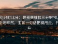 别只盯比分：世预赛维拉三分9中0，全场哗然，主帅一句话把锅甩走，开云