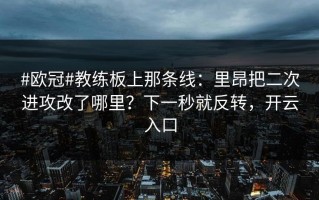 #欧冠#教练板上那条线：里昂把二次进攻改了哪里？下一秒就反转，开云入口