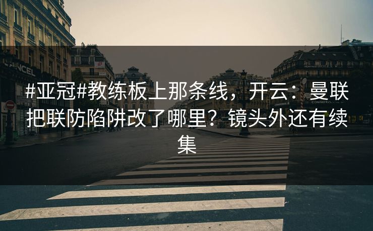 #亚冠#教练板上那条线，开云：曼联把联防陷阱改了哪里？镜头外还有续集-第1张图片-开云体育官网首页 - 赛事实时汇聚