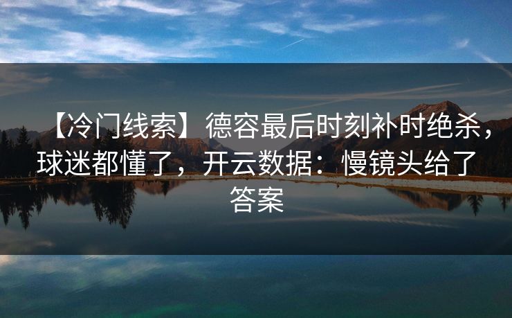 【冷门线索】德容最后时刻补时绝杀，球迷都懂了，开云数据：慢镜头给了答案-第1张图片-开云体育官网首页 - 赛事实时汇聚