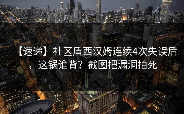 【速递】社区盾西汉姆连续4次失误后，这锅谁背？截图把漏洞拍死-第1张图片-开云体育官网首页 - 赛事实时汇聚