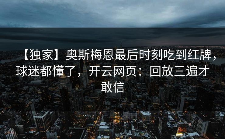 【独家】奥斯梅恩最后时刻吃到红牌，球迷都懂了，开云网页：回放三遍才敢信-第1张图片-开云体育官网首页 - 赛事实时汇聚
