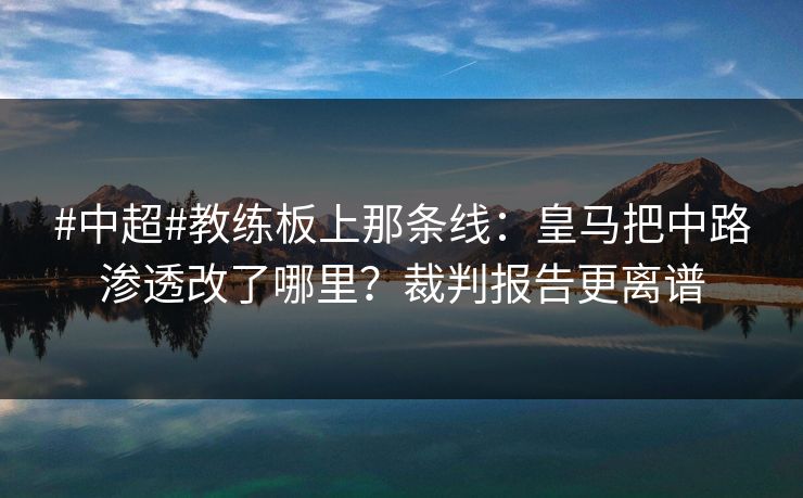 #中超#教练板上那条线：皇马把中路渗透改了哪里？裁判报告更离谱-第1张图片-开云体育官网首页 - 赛事实时汇聚