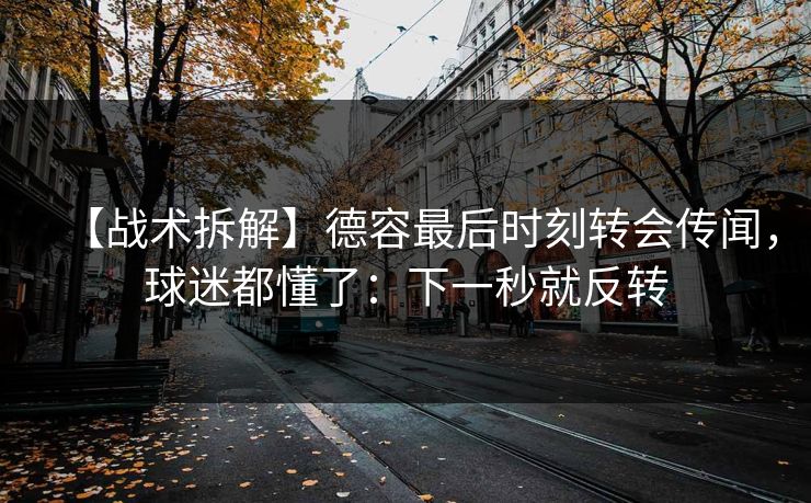 【战术拆解】德容最后时刻转会传闻，球迷都懂了：下一秒就反转-第1张图片-开云体育官网首页 - 赛事实时汇聚