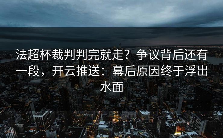 法超杯裁判判完就走？争议背后还有一段，开云推送：幕后原因终于浮出水面-第1张图片-开云体育官网首页 - 赛事实时汇聚