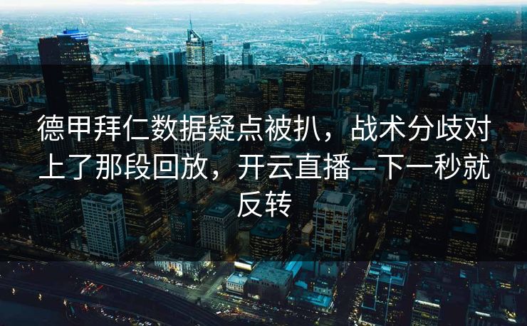 德甲拜仁数据疑点被扒，战术分歧对上了那段回放，开云直播—下一秒就反转