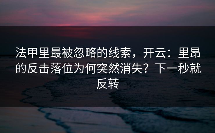法甲里最被忽略的线索，开云：里昂的反击落位为何突然消失？下一秒就反转