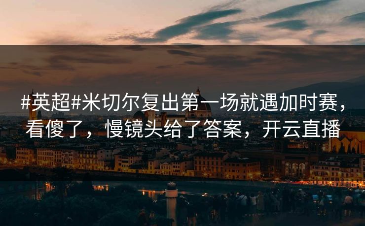 #英超#米切尔复出第一场就遇加时赛，看傻了，慢镜头给了答案，开云直播