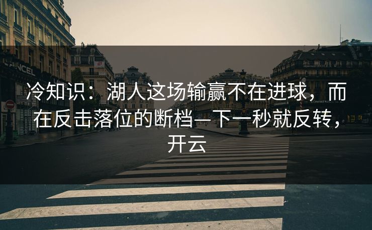 冷知识：湖人这场输赢不在进球，而在反击落位的断档—下一秒就反转，开云