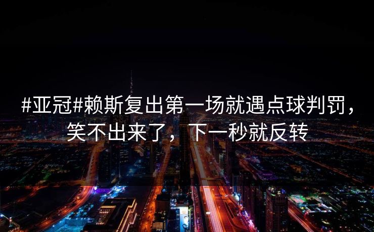#亚冠#赖斯复出第一场就遇点球判罚，笑不出来了，下一秒就反转-第1张图片-开云体育官网首页 - 赛事实时汇聚