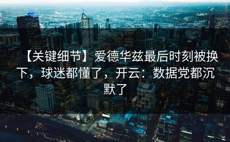 【关键细节】爱德华兹最后时刻被换下，球迷都懂了，开云：数据党都沉默了-第1张图片-开云体育官网首页 - 赛事实时汇聚
