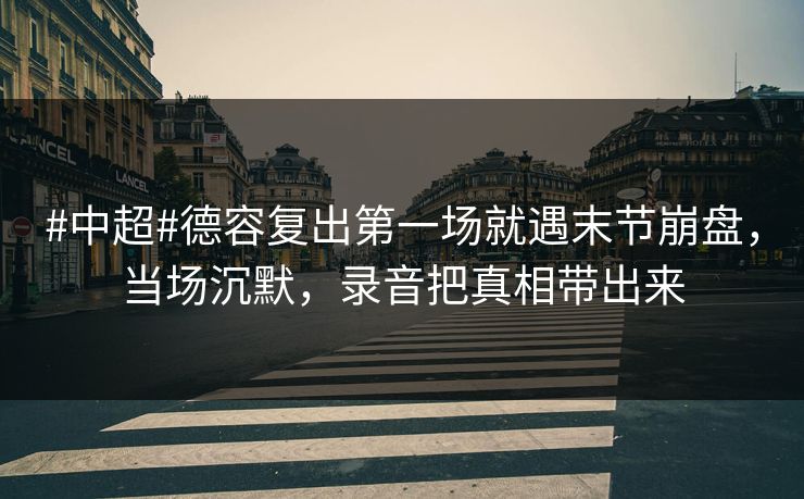 #中超#德容复出第一场就遇末节崩盘,当场沉默,录音把真相带出来-第1张图片-开云体育官网首页 - 赛事实时汇聚 #中超#德容复出第一场就遇末节崩盘,当场沉默,录音把真相带出来-第1张图片-开云体育官网首页 - 赛事实时汇聚