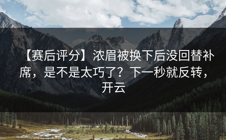 【赛后评分】浓眉被换下后没回替补席,是不是太巧了?下一秒就反转,开云-第1张图片-开云体育官网首页 - 赛事实时汇聚 【赛后评分】浓眉被换下后没回替补席,是不是太巧了?下一秒就反转,开云-第1张图片-开云体育官网首页 - 赛事实时汇聚