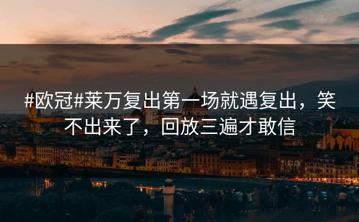 #欧冠#莱万复出第一场就遇复出，笑不出来了，回放三遍才敢信-第1张图片-开云体育官网首页 - 赛事实时汇聚